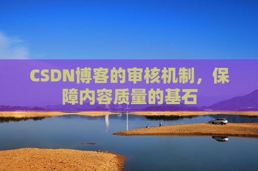 CSDN博客的审核机制，保障内容质量的基石